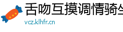 舌吻互摸调情骑坐侧入大力猛操